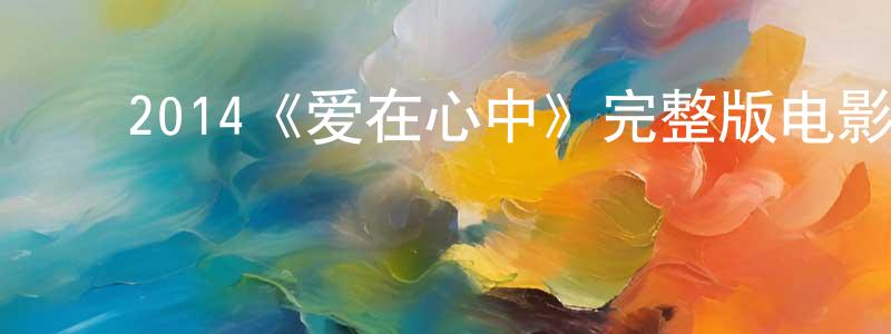 ﻿常正发布﻿2014《爱在心中》完整版电影/在线观看/百度云-美剧天堂